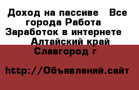 Доход на пассиве - Все города Работа » Заработок в интернете   . Алтайский край,Славгород г.